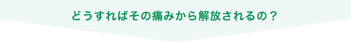 どうすればその痛みから解放されるの？