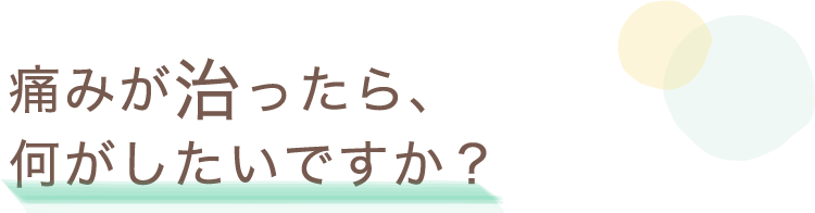 痛みが治ったら、何がしたいですか？